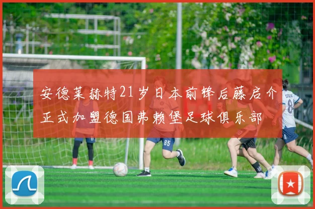 安德莱赫特21岁日本前锋后藤启介正式加盟德国弗赖堡足球俱乐部