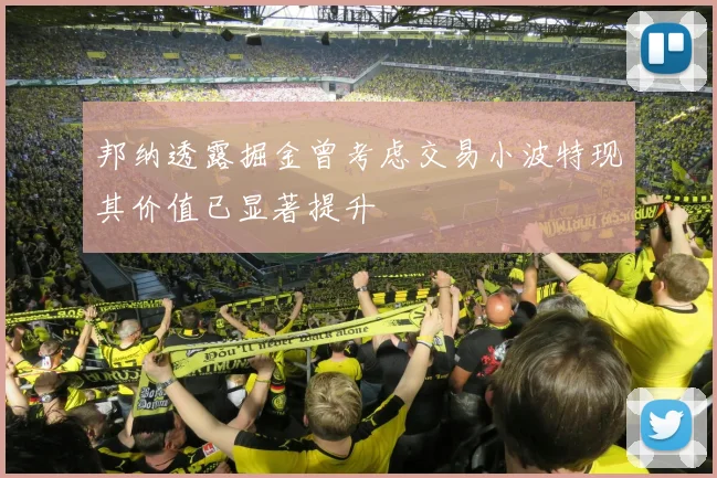 邦纳透露掘金曾考虑交易小波特现其价值已显著提升
