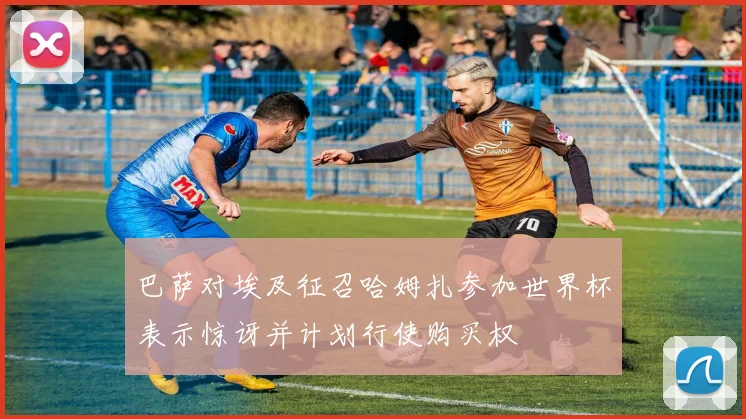 巴萨对埃及征召哈姆扎参加世界杯表示惊讶并计划行使购买权