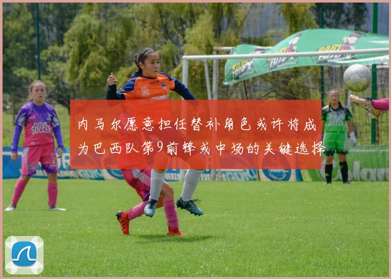 内马尔愿意担任替补角色或许将成为巴西队第9前锋或中场的关键选择