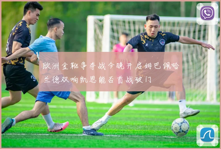 欧洲金靴争夺战今晚开启姆巴佩哈兰德双响凯恩能否首战破门
