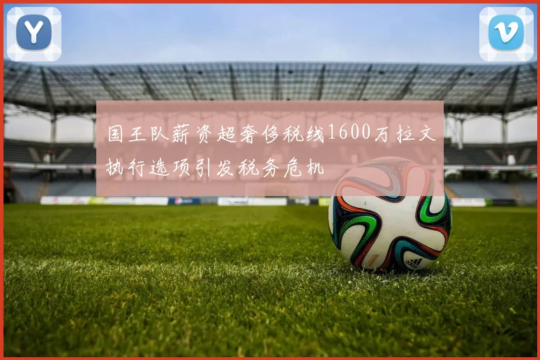 国王队薪资超奢侈税线1600万拉文执行选项引发税务危机