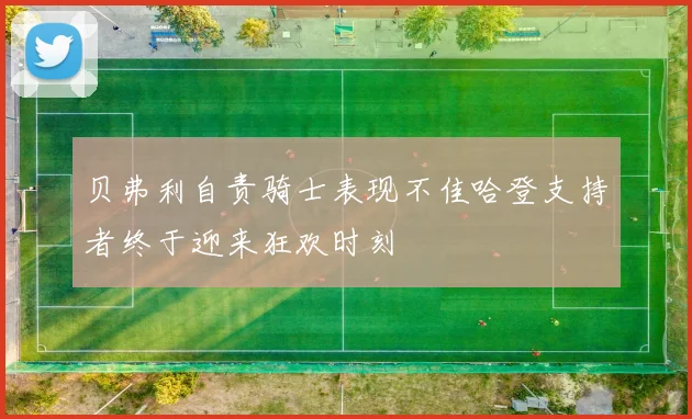贝弗利自责骑士表现不佳哈登支持者终于迎来狂欢时刻