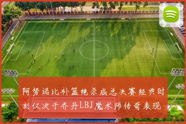 阿努诺比补篮绝杀成总决赛经典时刻仅次于乔丹LBJ魔术师传奇表现