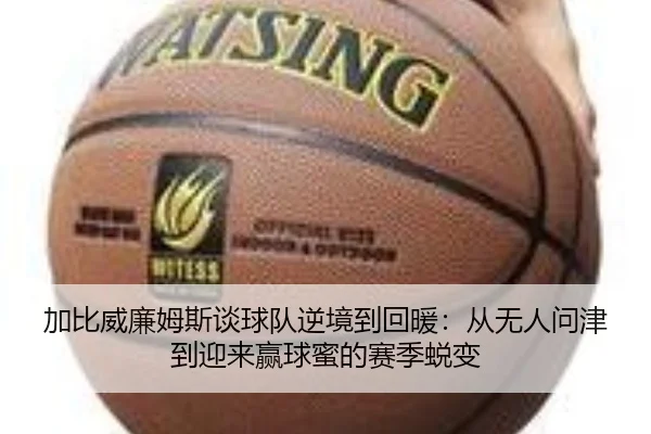 加比威廉姆斯谈球队逆境到回暖：从无人问津到迎来赢球蜜的赛季蜕变