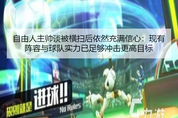 自由人主帅谈被横扫后依然充满信心：现有阵容与球队实力已足够冲击更高目标
